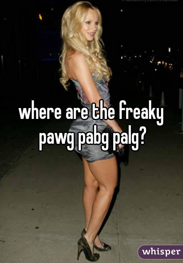 where are the freaky pawg pabg palg?
