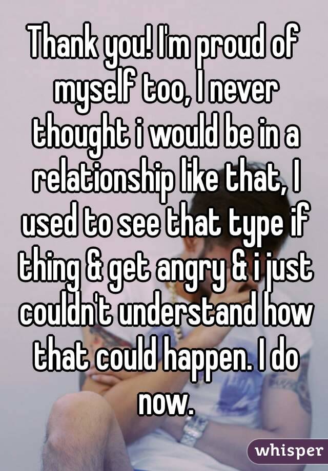 Thank you! I'm proud of myself too, I never thought i would be in a relationship like that, I used to see that type if thing & get angry & i just couldn't understand how that could happen. I do now.