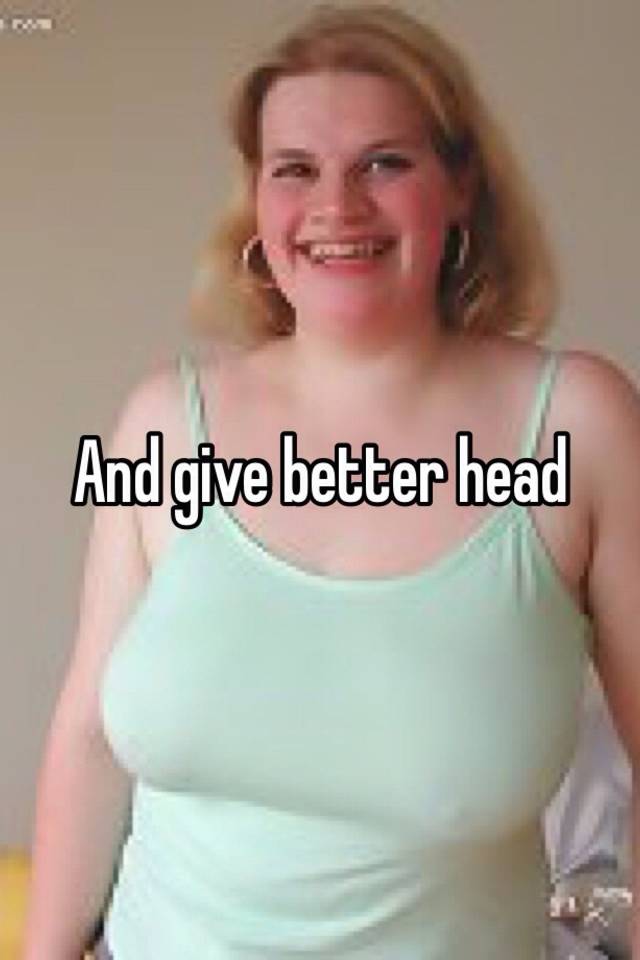 And Give Better Head