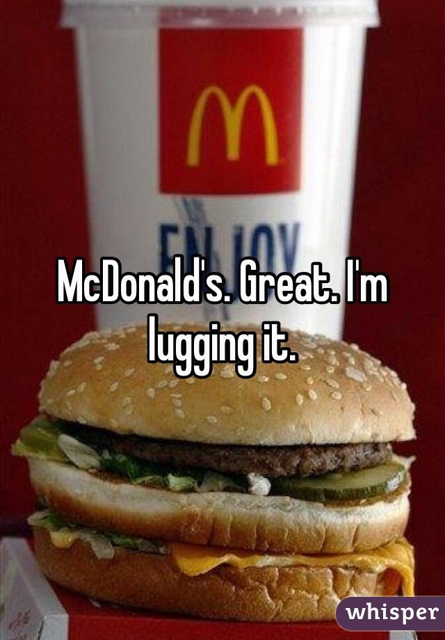 McDonald's. Great. I'm lugging it.