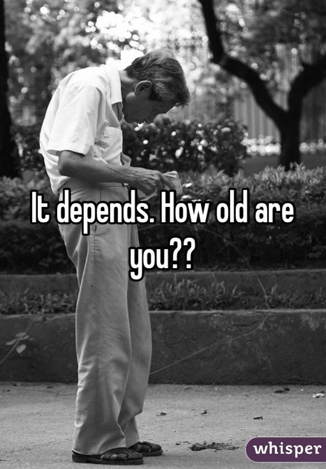 It depends. How old are you??