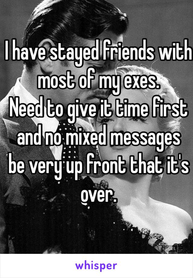 I have stayed friends with
most of my exes. 
Need to give it time first
and no mixed messages
be very up front that it's over. 