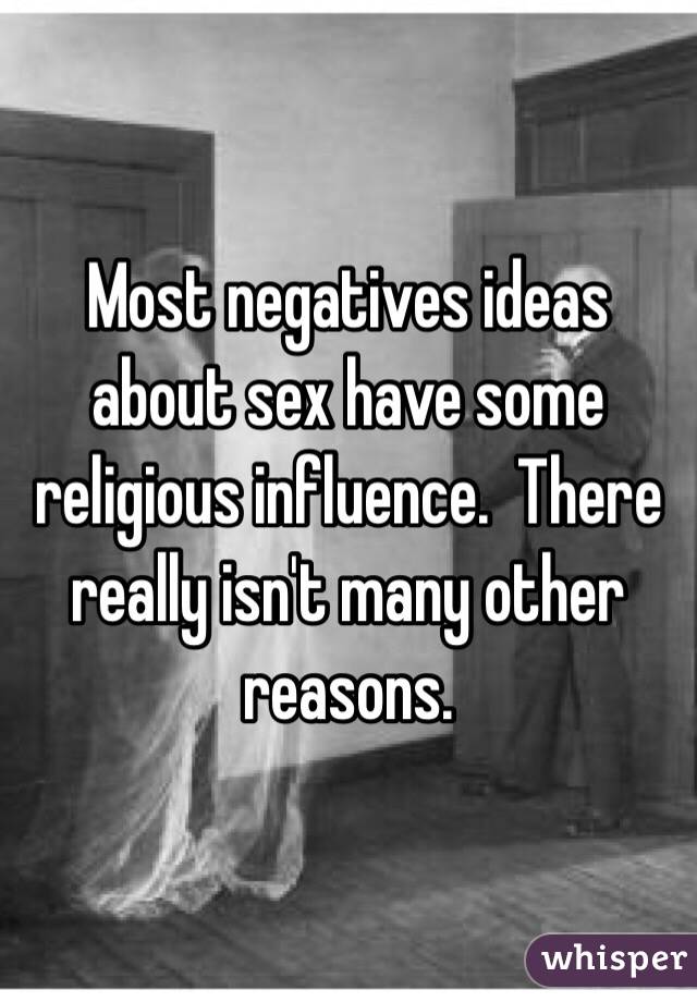 Most negatives ideas about sex have some religious influence.  There really isn't many other reasons.  