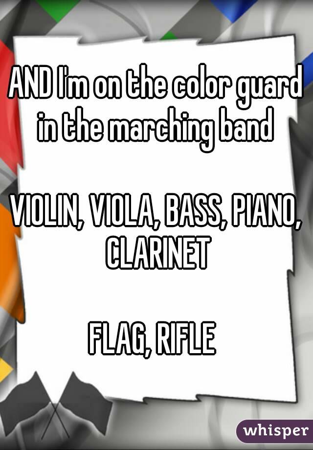 AND I'm on the color guard in the marching band 

VIOLIN, VIOLA, BASS, PIANO, CLARINET

FLAG, RIFLE 