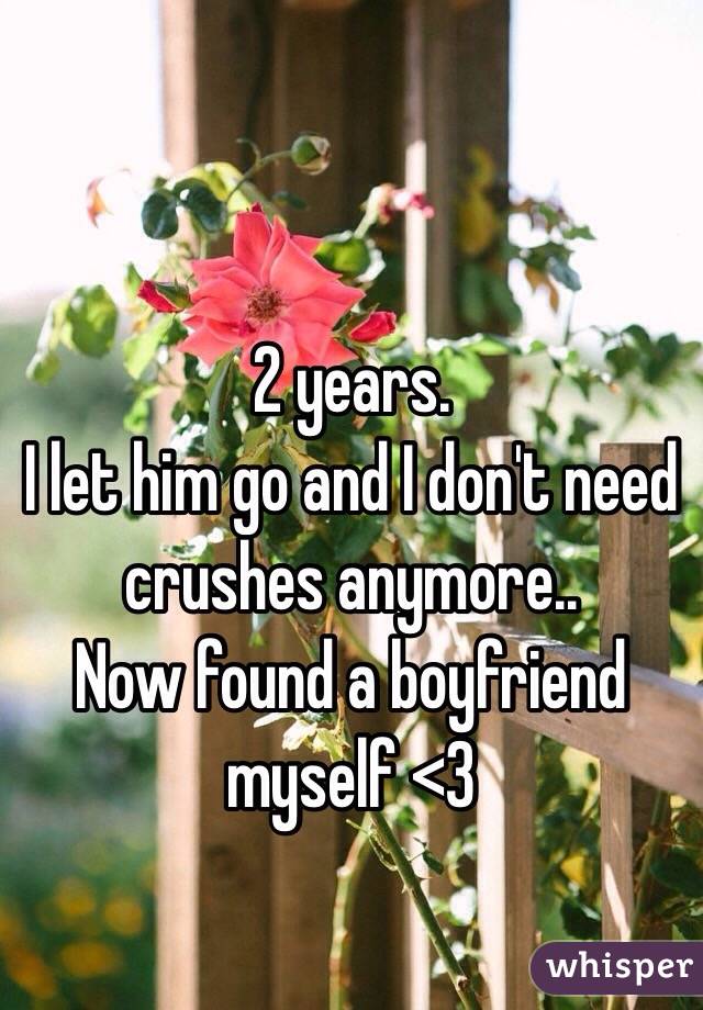 2 years.
I let him go and I don't need crushes anymore..
Now found a boyfriend myself <3