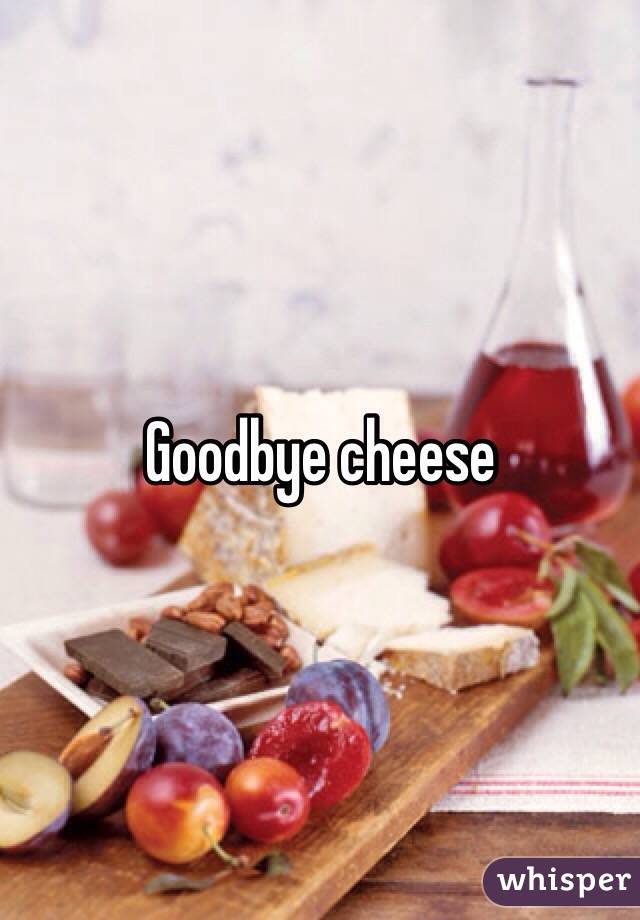 Goodbye cheese