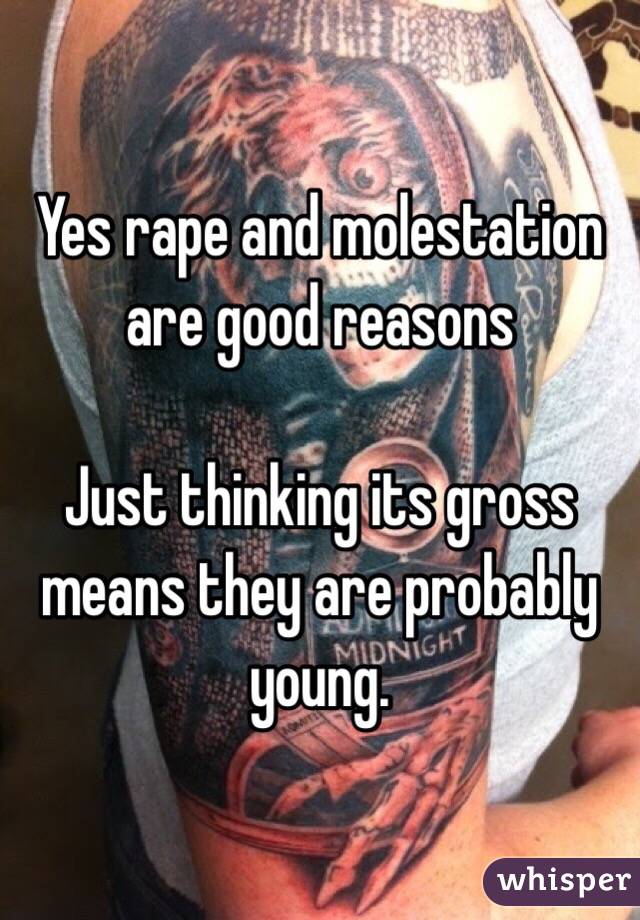 Yes rape and molestation are good reasons

Just thinking its gross means they are probably young.   