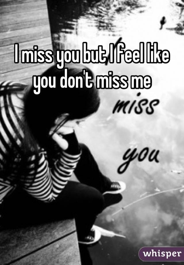I miss you but I feel like you don't miss me