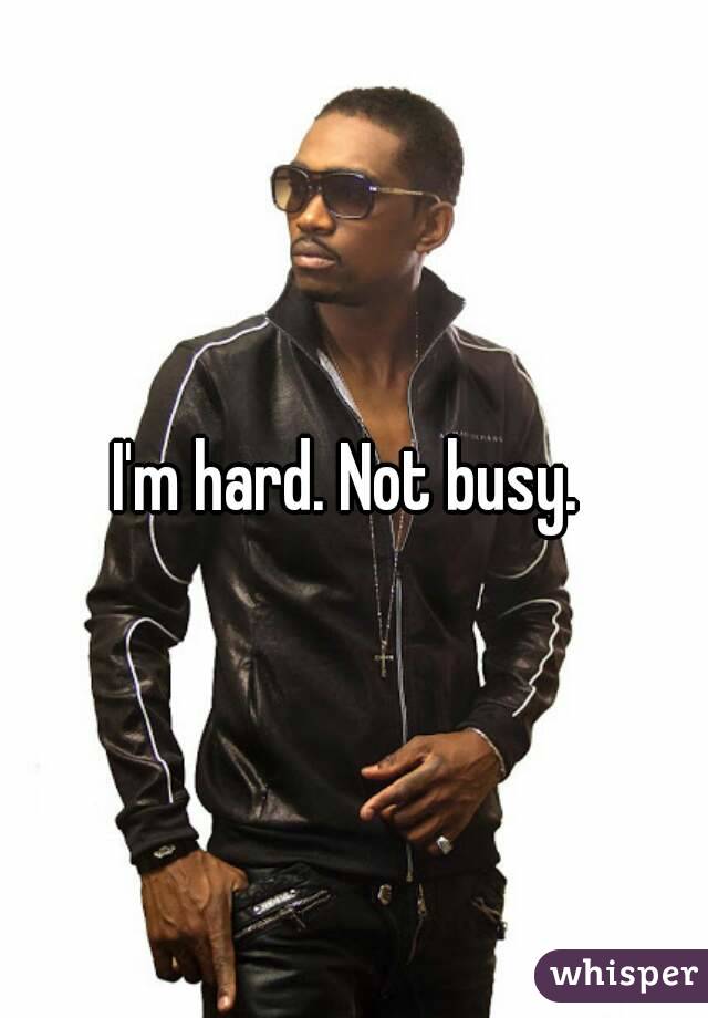 I'm hard. Not busy. 