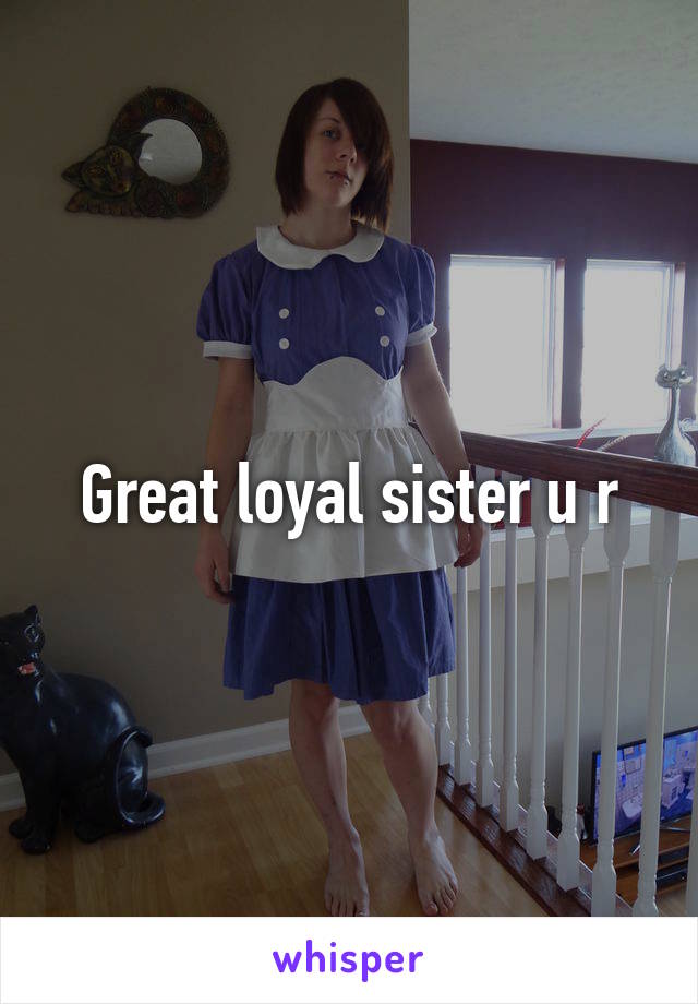 Great loyal sister u r
