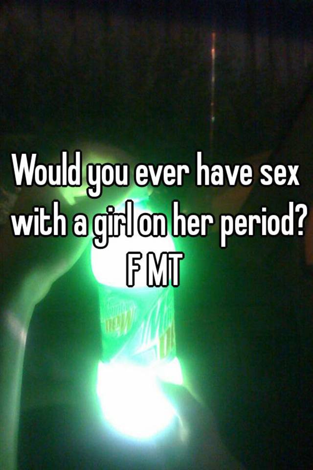 would-you-ever-have-sex-with-a-girl-on-her-period-f-mt