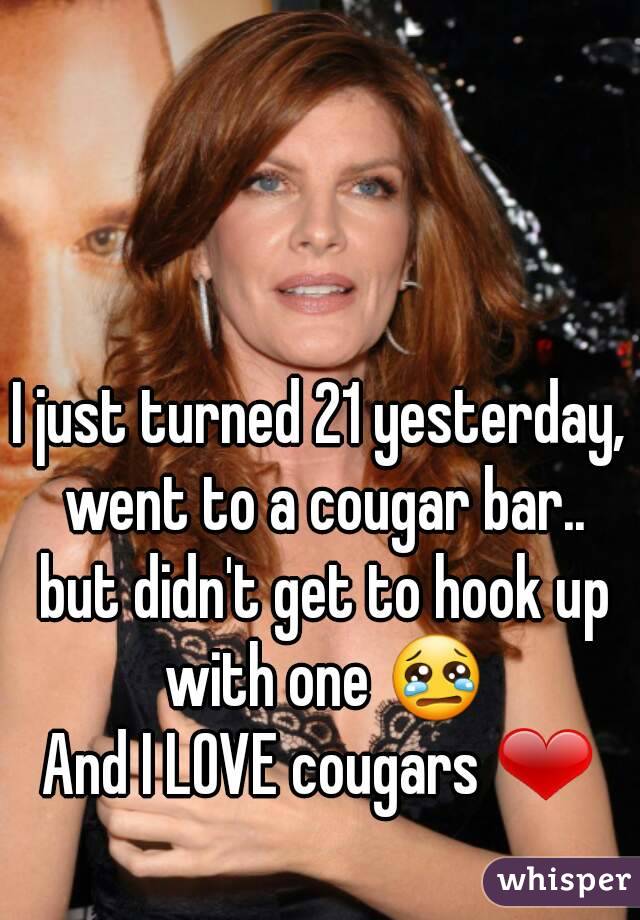 I just turned 21 yesterday, went to a cougar bar.. but didn't get to hook up with one 😢
And I LOVE cougars ❤