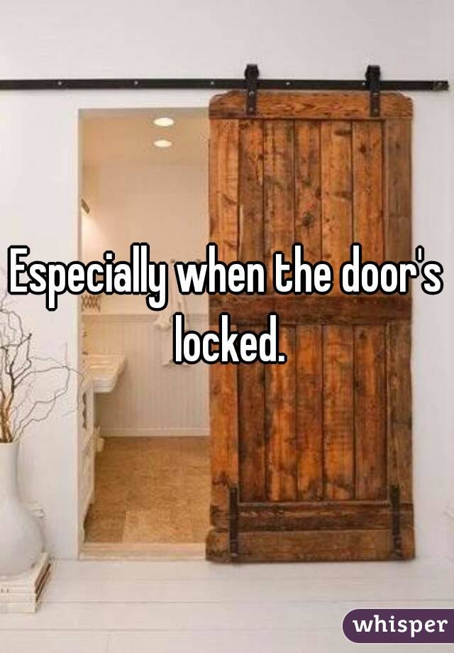 Especially when the door's locked.