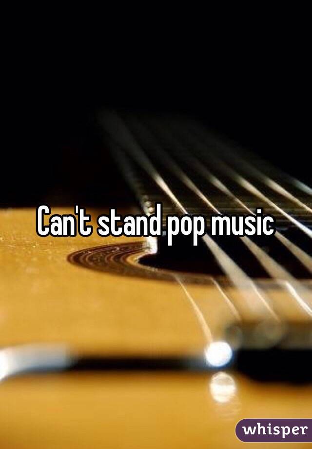 Can't stand pop music 