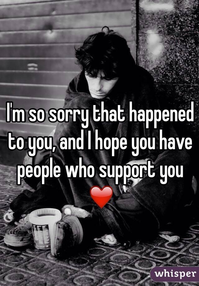 I'm so sorry that happened to you, and I hope you have people who support you ❤️