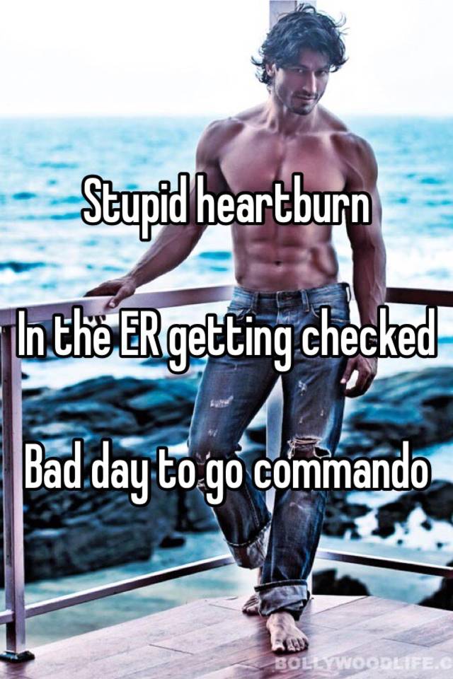 Stupid Heartburn In The Er Getting Checked Bad Day To Go Commando 