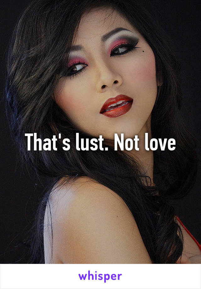 That's lust. Not love