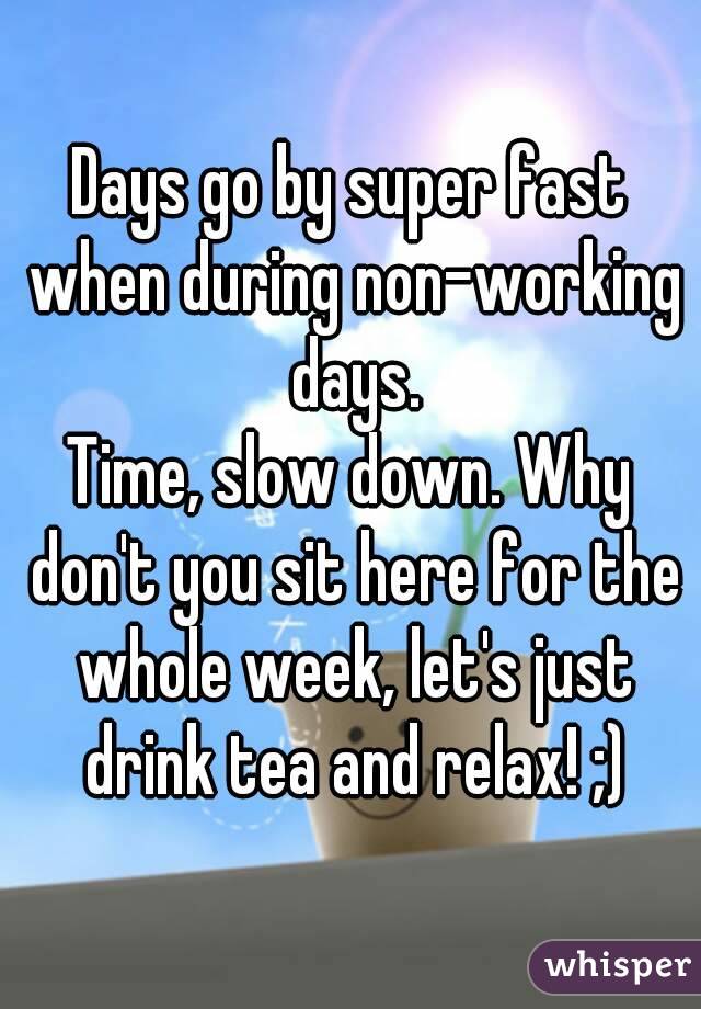 Days go by super fast when during non-working days.
Time, slow down. Why don't you sit here for the whole week, let's just drink tea and relax! ;)