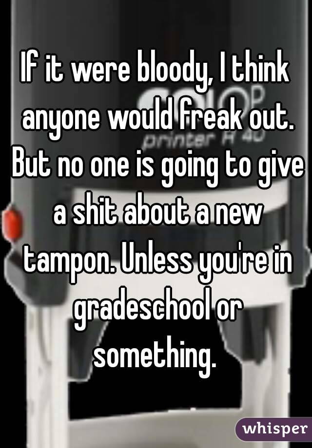 If it were bloody, I think anyone would freak out. But no one is going to give a shit about a new tampon. Unless you're in gradeschool or something. 