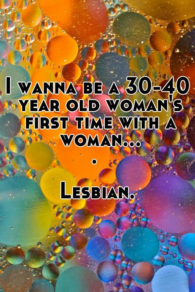 i-wanna-be-a-30-40-year-old-woman-s-first-time-with-a-woman-lesbian