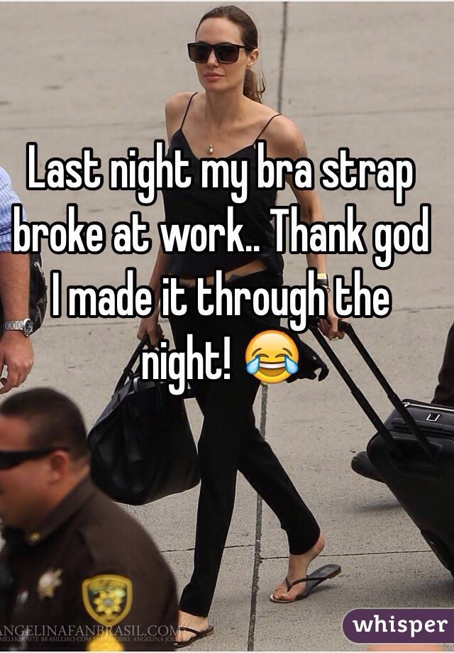 Last night my bra strap broke at work.. Thank god I made it through the night! 😂