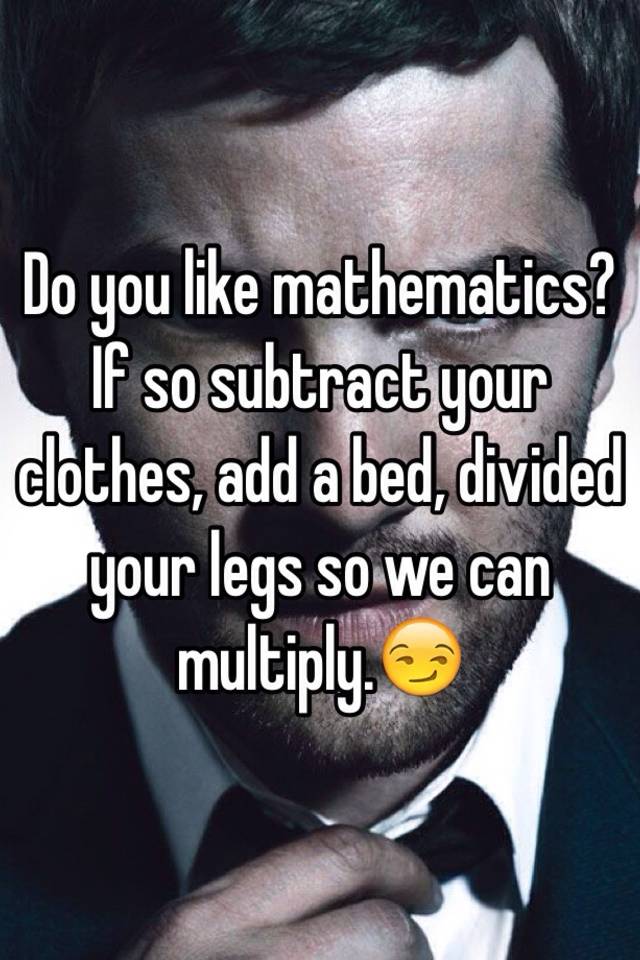 Do You Like Mathematics If So Subtract Your Clothes Add A Bed Divided Your Legs So We Can 3032