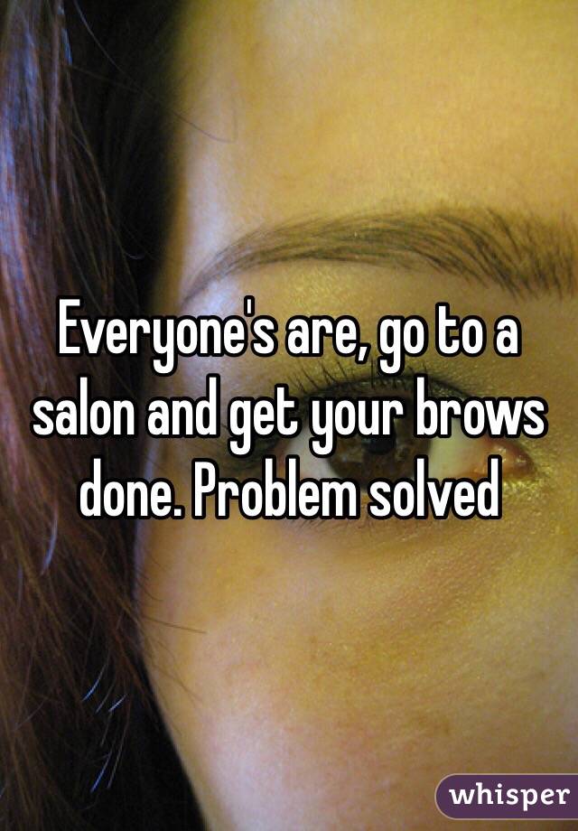 Everyone's are, go to a salon and get your brows done. Problem solved 