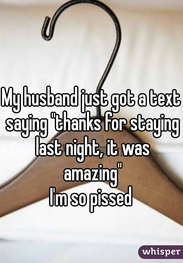 My husband just got a text saying "thanks for staying last night, it was amazing"
I'm so pissed