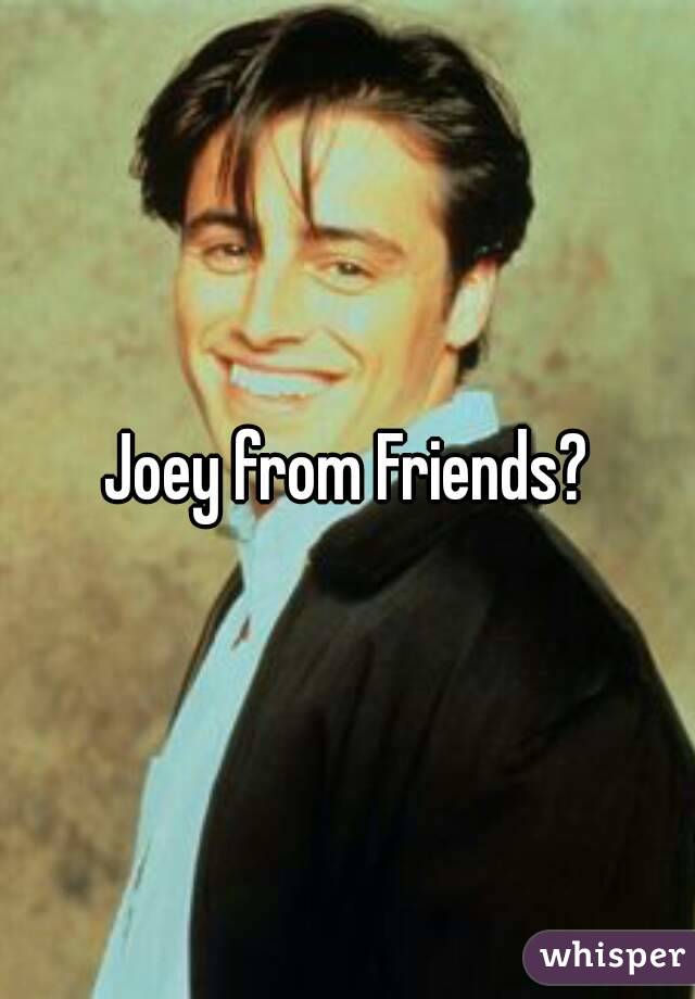 Joey from Friends?