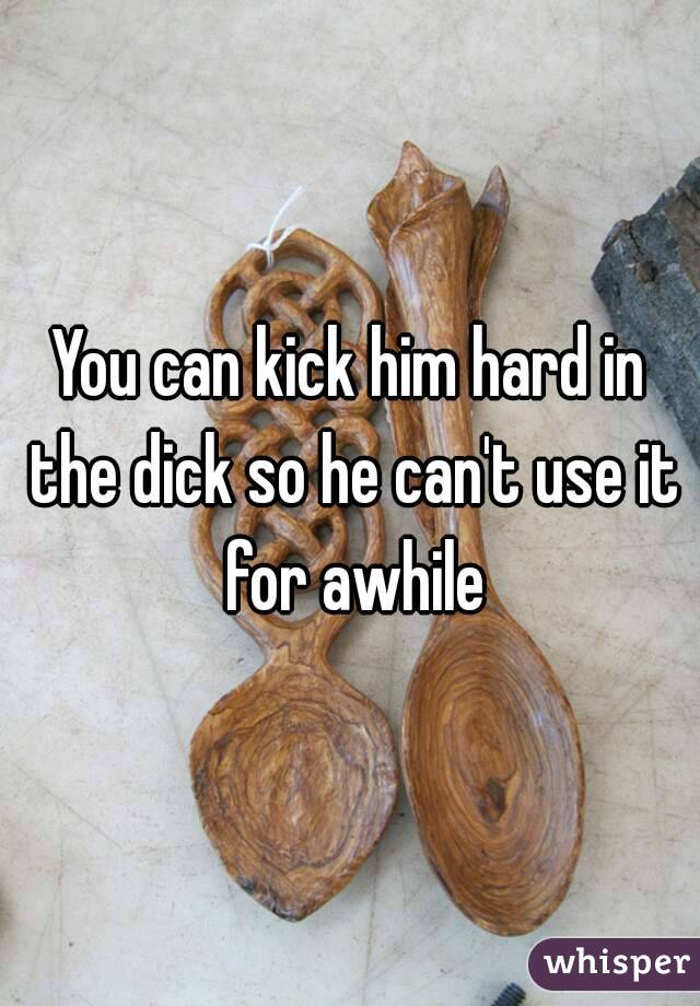 You can kick him hard in the dick so he can't use it for awhile