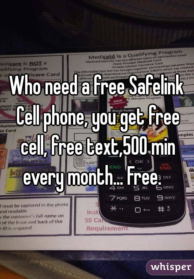 Who need a free Safelink Cell phone, you get free cell, free text,500 min every month... Free.   