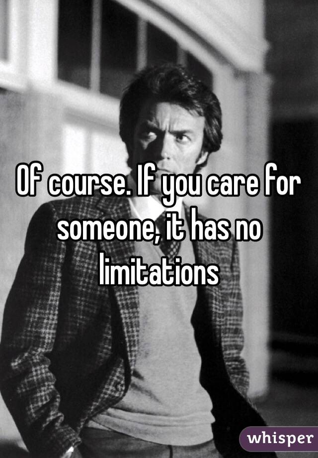 Of course. If you care for someone, it has no limitations