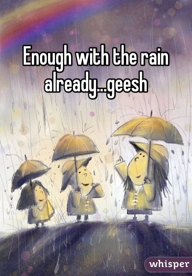 Enough with the rain already...geesh