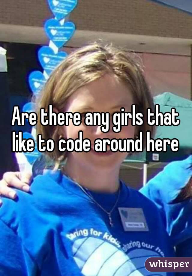 Are there any girls that like to code around here 