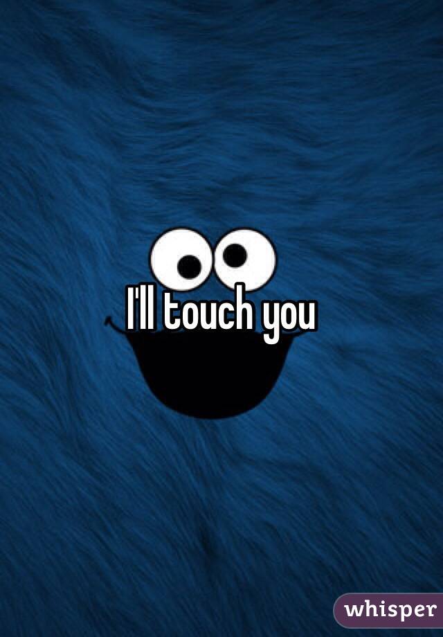 I'll touch you 