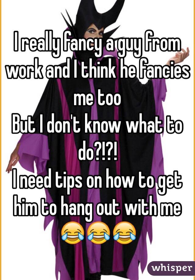 I really fancy a guy from work and I think he fancies me too
But I don't know what to do?!?!
I need tips on how to get him to hang out with me 😂😂😂