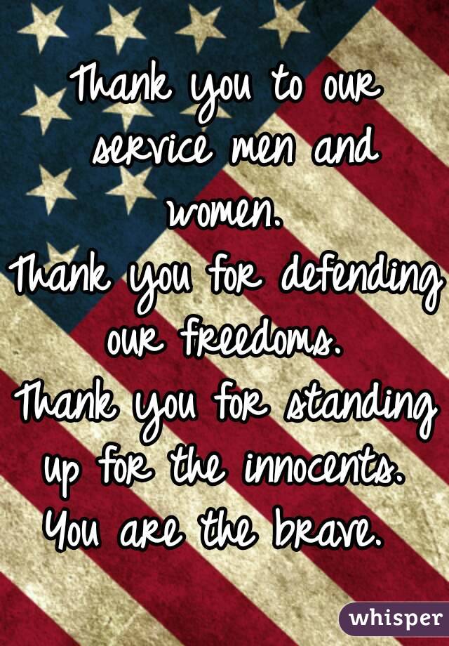 Thank you to our service men and women. 
Thank you for defending our freedoms. 
Thank you for standing up for the innocents. 
You are the brave. 
