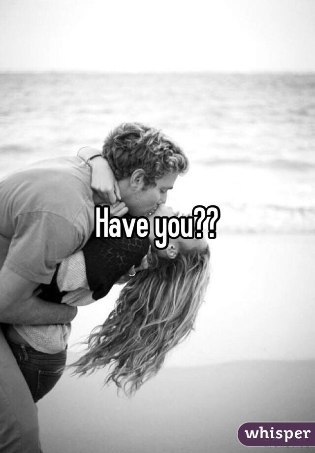 Have you??