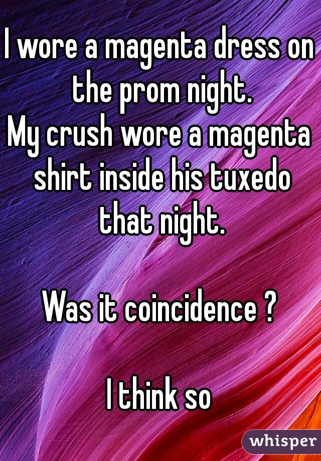 I wore a magenta dress on the prom night.
My crush wore a magenta shirt inside his tuxedo that night.

Was it coincidence ?

I think so