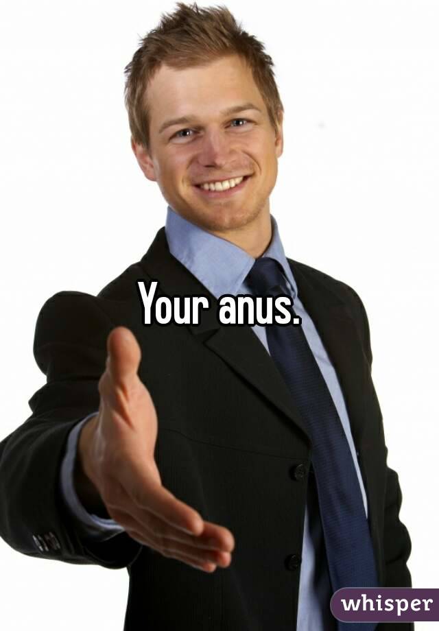 Your anus.