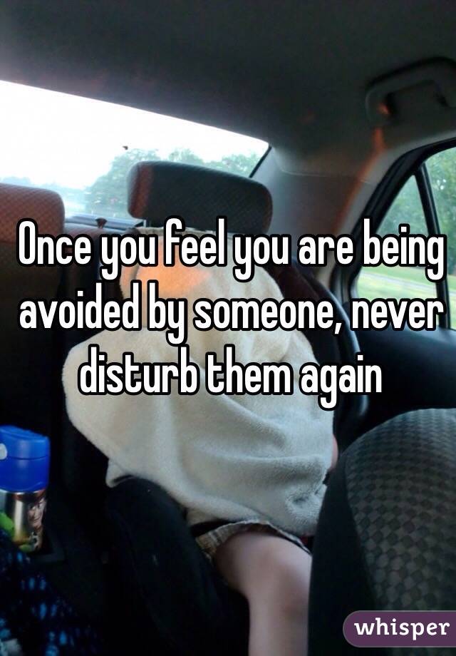 Once You Feel You Are Being Avoided By Someone Never Disturb Them Again