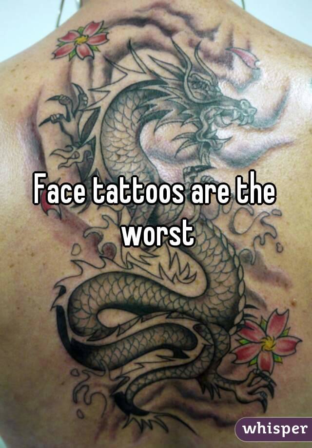 Face tattoos are the worst