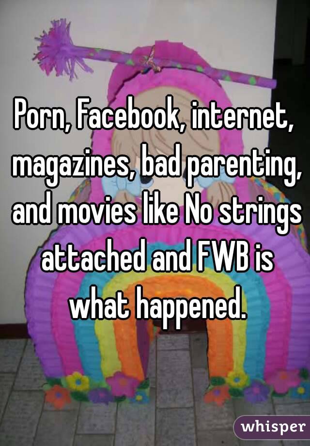 Porn, Facebook, internet, magazines, bad parenting, and movies like No strings attached and FWB is what happened.