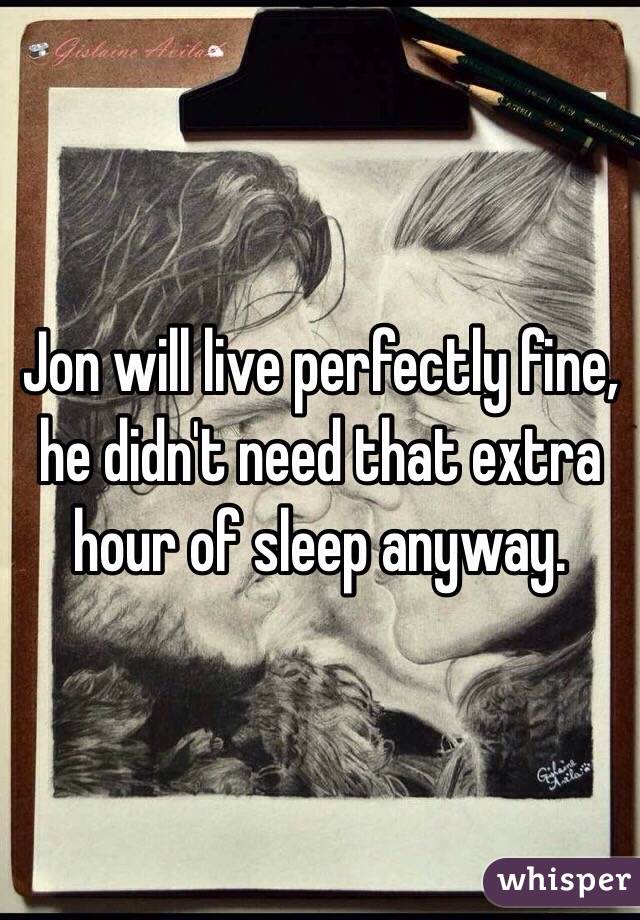 Jon will live perfectly fine, he didn't need that extra hour of sleep anyway. 