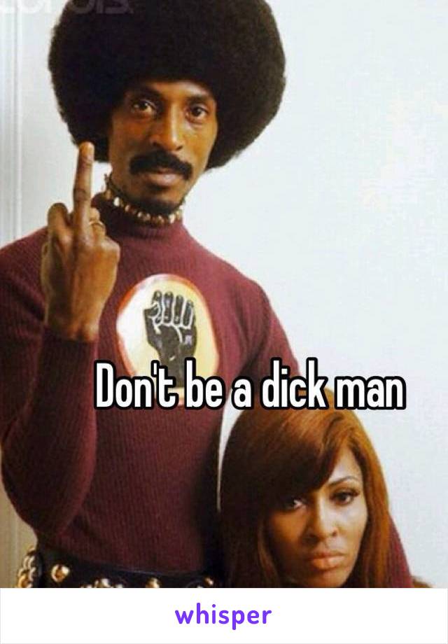 Don't be a dick man