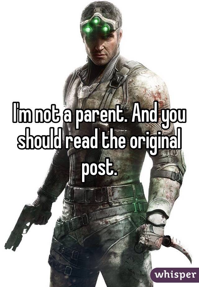 I'm not a parent. And you should read the original post.