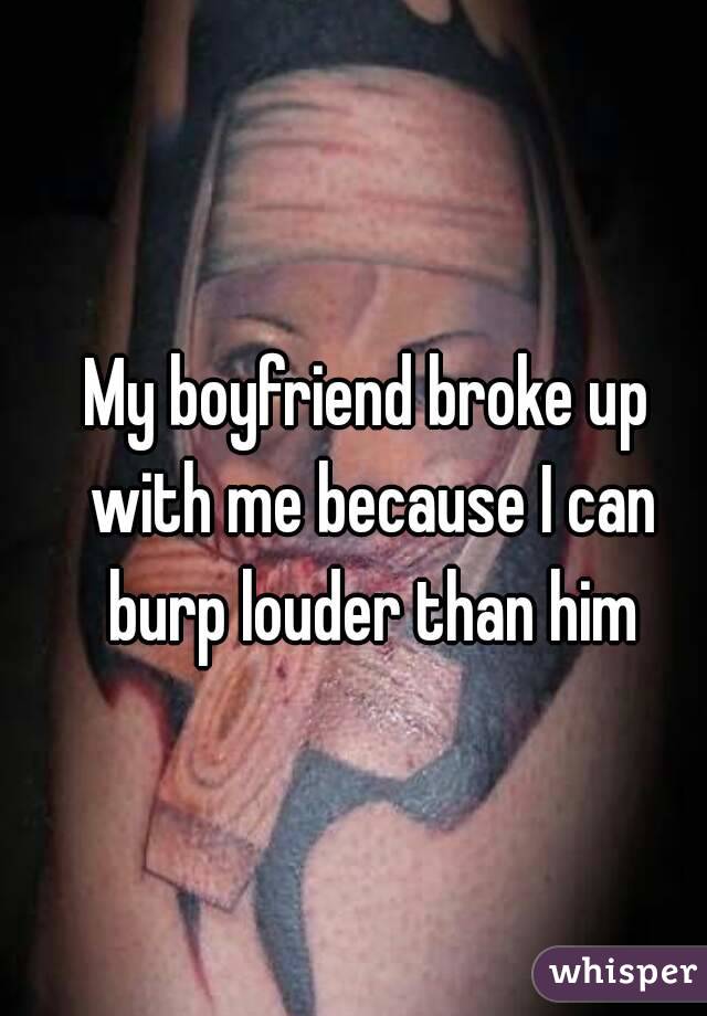 My boyfriend broke up with me because I can burp louder than him