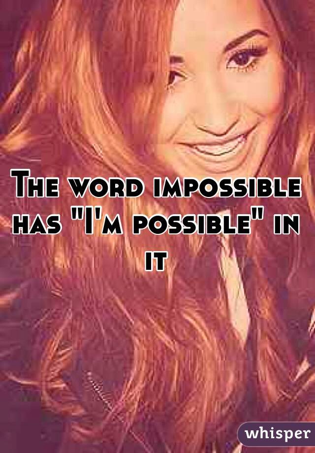 The word impossible has "I'm possible" in it 