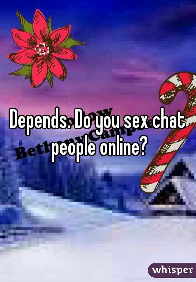 Depends. Do you sex chat people online?