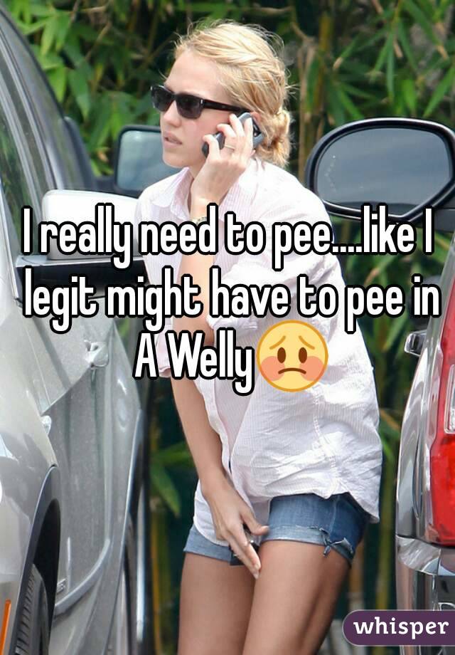 I really need to pee....like I legit might have to pee in A Welly😳